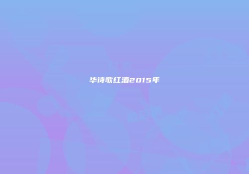 华诗歌红酒2015年
