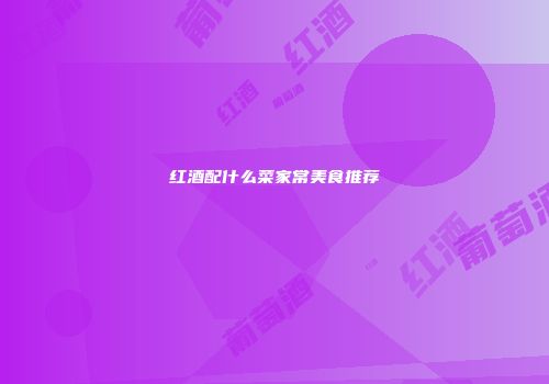 红酒配什么菜家常美食推荐