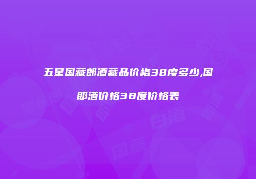 五星国藏郎酒藏品价格38度多少,国郎酒价格38度价格表