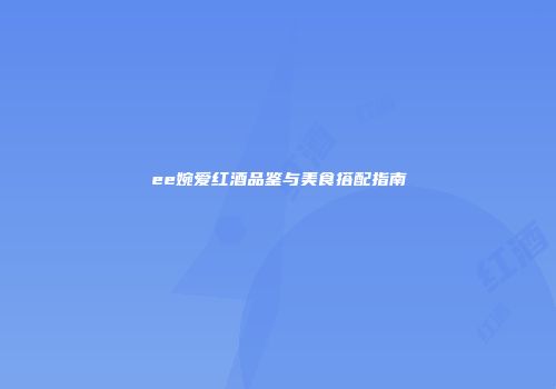 ee婉爱红酒品鉴与美食搭配指南