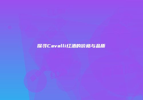 探寻Cavalli红酒的价格与品质