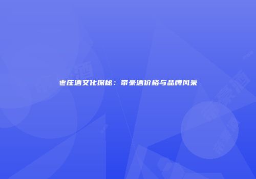 枣庄酒文化探秘：帝豪酒价格与品牌风采