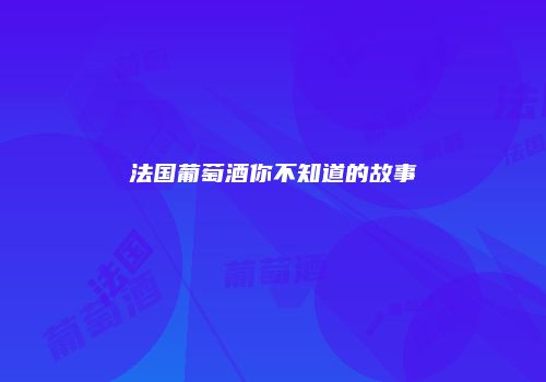 法国葡萄酒你不知道的故事