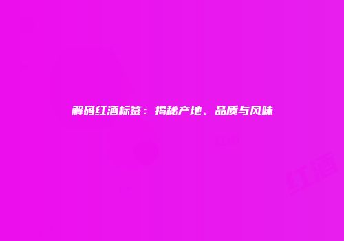 解码红酒标签：揭秘产地、品质与风味