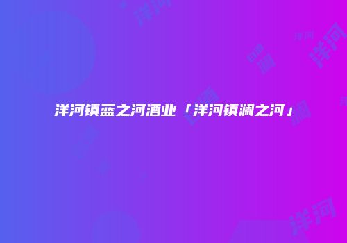 洋河镇蓝之河酒业「洋河镇澜之河」