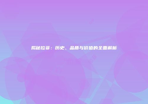 揭秘拉菲：历史、品质与价值的全面解析