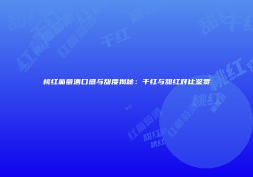 桃红葡萄酒口感与甜度揭秘：干红与甜红对比鉴赏