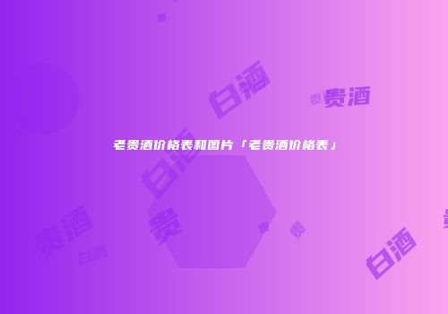 老贵酒价格表和图片「老贵酒价格表」
