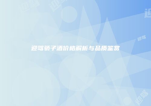 迎驾骄子酒价格解析与品质鉴赏