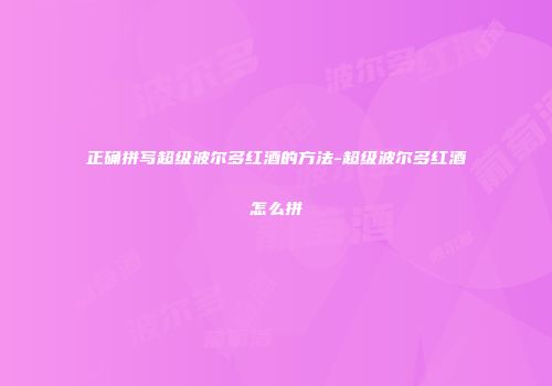 正确拼写超级波尔多红酒的方法-超级波尔多红酒怎么拼