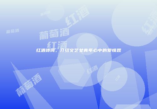 红酒诗词，介绍文艺女青年心中的爱情观
