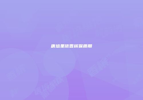 唐培里侬香槟保质期