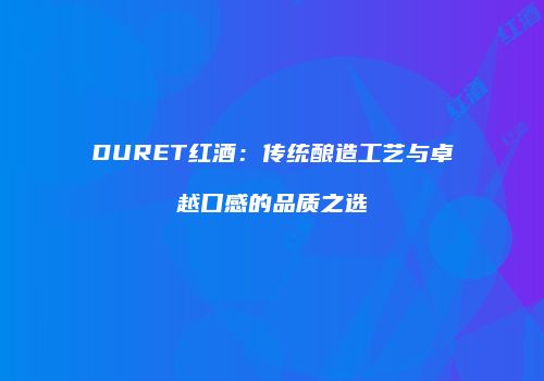 DURET红酒：传统酿造工艺与卓越口感的品质之选