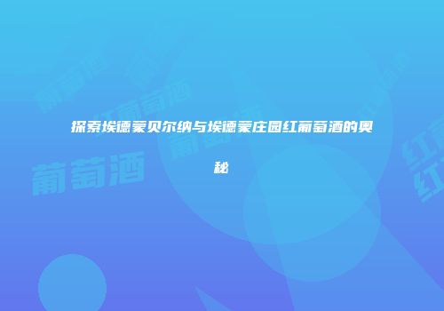 探索埃德蒙贝尔纳与埃德蒙庄园红葡萄酒的奥秘