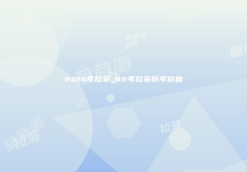 2014年拉菲_82年拉菲历年价格
