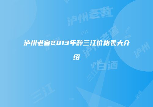 泸州老窖2013年醉三江价格表大介绍
