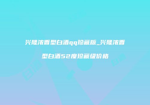 兴隆浓香型白酒qq珍藏版_兴隆浓香型白酒52度珍藏级价格