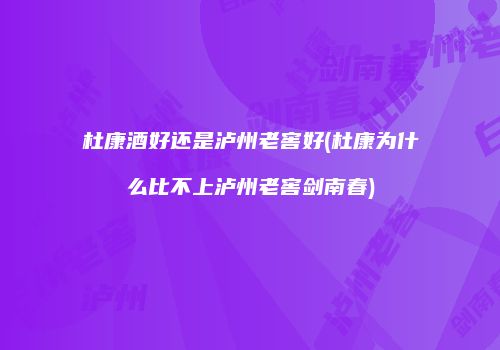 杜康酒好还是泸州老窖好(杜康为什么比不上泸州老窖剑南春)
