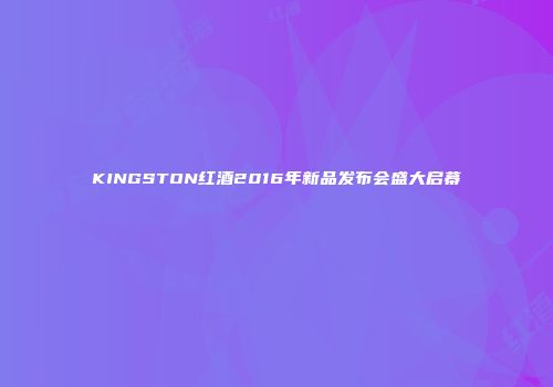 KINGSTON红酒2016年新品发布会盛大启幕