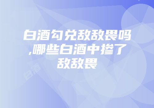 白酒勾兑敌敌畏吗,哪些白酒中掺了敌敌畏