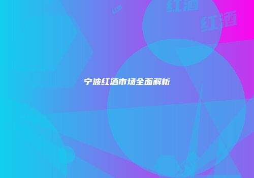 宁波红酒市场全面解析