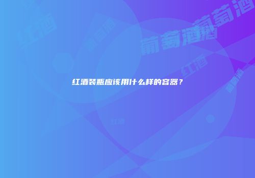 红酒装瓶应该用什么样的容器？