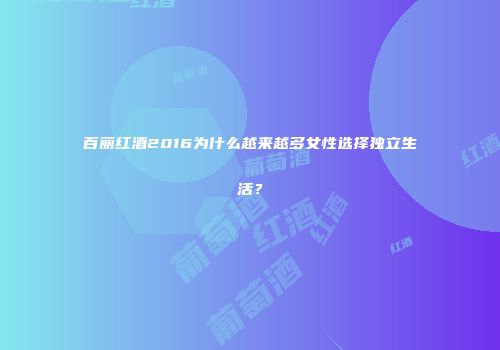 百丽红酒2016为什么越来越多女性选择独立生活？