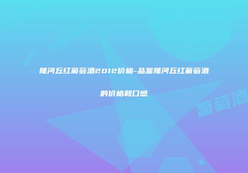 隆河丘红葡萄酒2012价格-品鉴隆河丘红葡萄酒的价格和口感