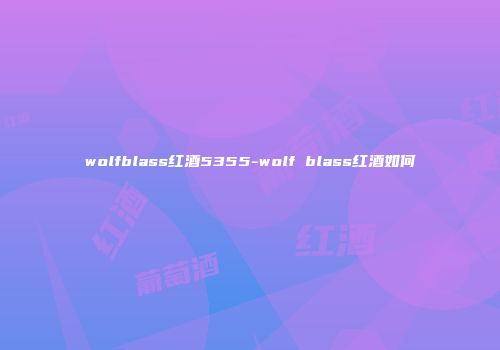 wolfblass红酒5355-wolf blass红酒如何