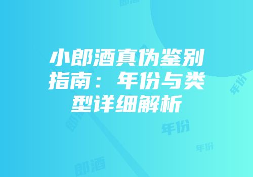 小郎酒真伪鉴别指南：年份与类型详细解析