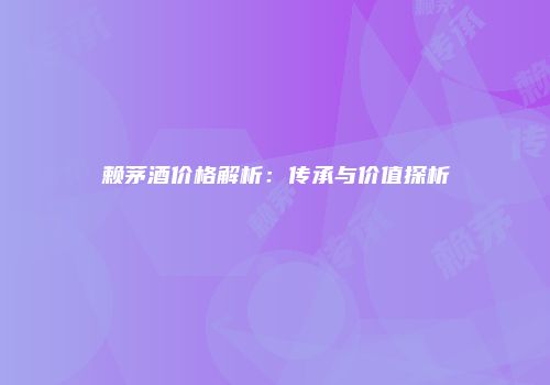 赖茅酒价格解析：传承与价值探析