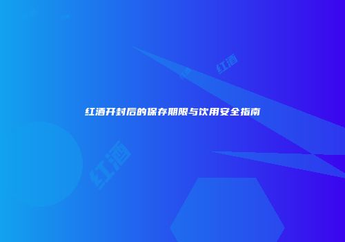 红酒开封后的保存期限与饮用安全指南