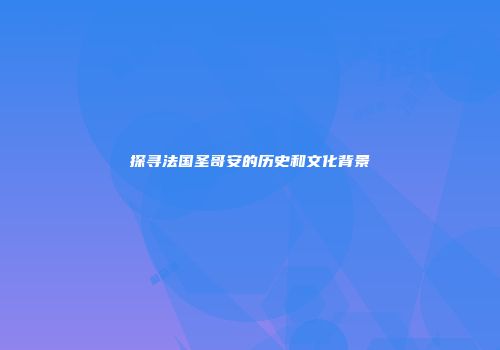 探寻法国圣哥安的历史和文化背景