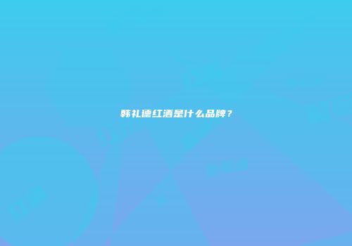 韩礼德红酒是什么品牌？