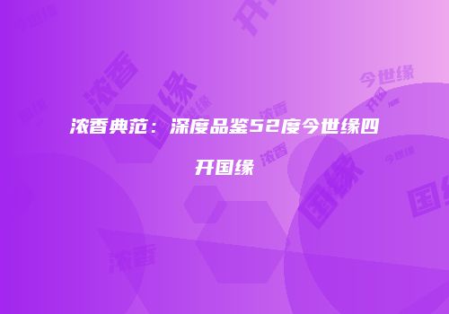 浓香典范：深度品鉴52度今世缘四开国缘