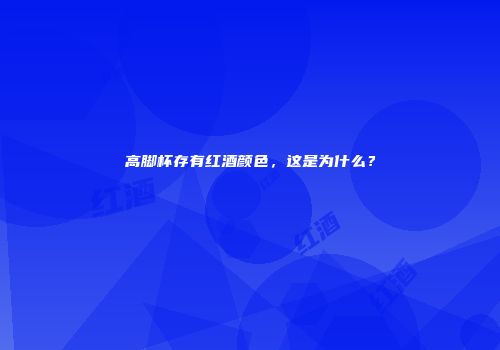 高脚杯存有红酒颜色，这是为什么？