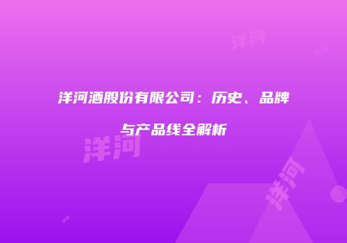 洋河酒股份有限公司：历史、品牌与产品线全解析