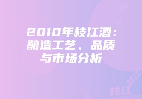 2010年枝江酒：酿造工艺、品质与市场分析