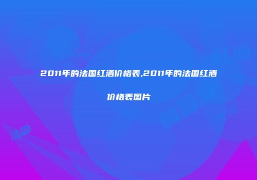 2011年的法国红酒价格表,2011年的法国红酒价格表图片