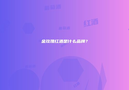 金玖瑰红酒是什么品牌？