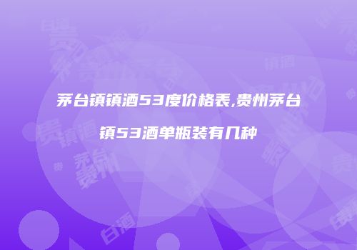 茅台镇镇酒53度价格表,贵州茅台镇53酒单瓶装有几种