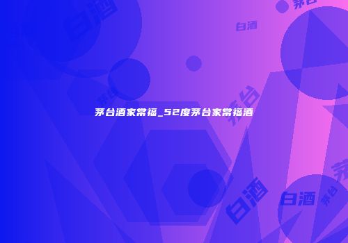 茅台酒家常福_52度茅台家常福酒
