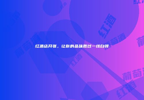 红酒店开张，让你的品味胜过一线白领