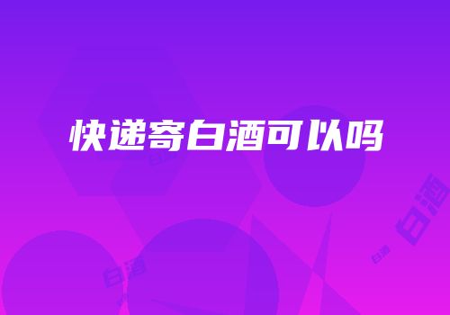 快递寄白酒可以吗
