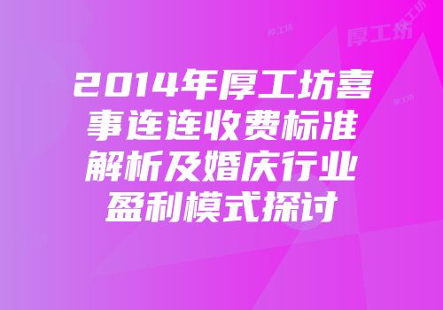 2014年厚工坊喜事连连收费标准解析及婚庆行业盈利模式探讨