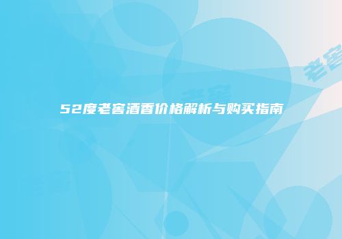 52度老窖酒香价格解析与购买指南
