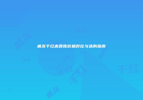 威龙干红赤霞珠价格对比与选购指南