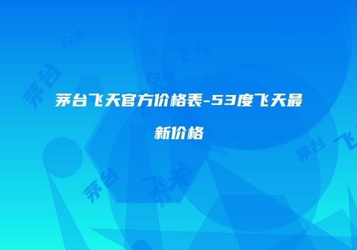 茅台飞天官方价格表-53度飞天最新价格