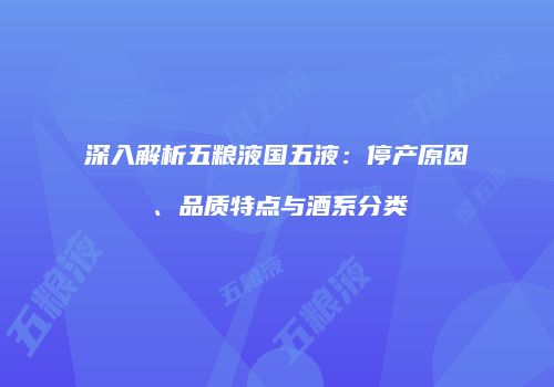 深入解析五粮液国五液：停产原因、品质特点与酒系分类
