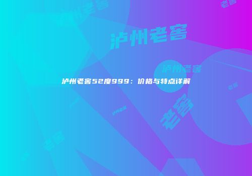 泸州老窖52度999：价格与特点详解